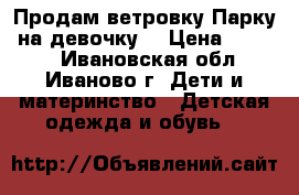 Продам ветровку“Парку“ на девочку. › Цена ­ 1 500 - Ивановская обл., Иваново г. Дети и материнство » Детская одежда и обувь   